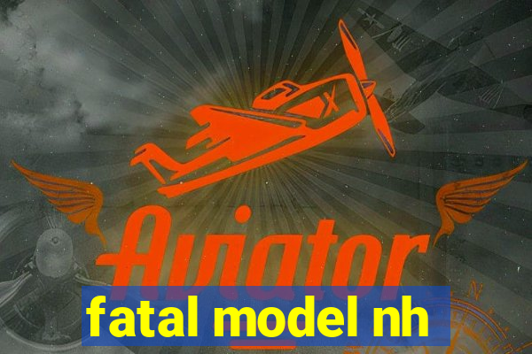 fatal model nh